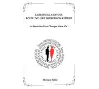 L’Essentiel A Savoir Pour une 1ère Impression Réussie: 60 Secondes Pour Changer Votre Vie !