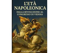L’Età Napoleonica - Dalla Rivoluzione al Congresso di Vienna: Riassunti e schemi per il ripasso di storia moderna (Bigini di Storia - StoriaPratica Editore)