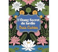 L’Étang Secret du Jardin - Oasis Cachées: Un livre de coloriage plein de magie, de nature et de fantaisie - avec 60 illustrations détaillées d’étangs ... féeriques et de créatures merveilleuses