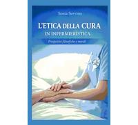 L’ETICA DELLA CURA IN INFERMIERISTICA: Fondamenti etici e antropologici della pratica assistenziale