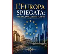 L’Europa Spiegata: Origini, Evoluzione, Futuro: 12 (Storia delle Nazioni)