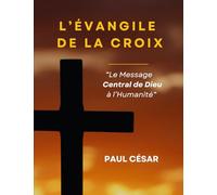 L’Évangile de la Croix - Le Message central de Dieu à l’Humanité: Un livre Puissant sur le Seul Évangile que Dieu ait jamais approuvé : celui de la ... des faux feux et des ministères sans vie.