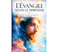 L’EVANGILE SELON LE SPIRITISME: CONTENANT L’EXPLICATION DES MAXIMES MORALES DU CHRIST
