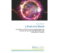 L’Éveil et le Réveil: En vérité, en vérité, je suis la programmation de l’univers; je me crée moi-même selon mes connexions à l’univers