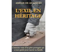 L’Éxil En Héritage: L’histoire vraie d’un père portugais qui a tout quitté pour sauver sa famille