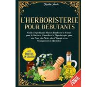 L’Herboristerie Pour Débutants: Guide d’Apothicaire Maison Fondé sur la Science pour la Guérison Naturelle et la Phytothérapie, pour une Peau plus Nette, plus d’Énergie et un Soulagement au Quotidien
