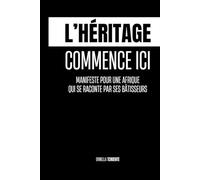 L’HÉRITAGE COMMENCE ICI: Manifeste pour une Afrique qui se raconte par ses bâtisseurs