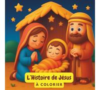 L’Histoire de Jésus - Français: Ce livre de coloriage présente de charmantes scènes de la vie de Jésus, de sa naissance jusqu’aux moments clés de sa mission.