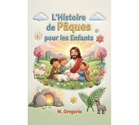 L’Histoire de Pâques pour les Enfants: Un voyage émouvant entre des palmes en fête, une grande douleur et une surprise incroyable, pour découvrir ... nuit arrive toujours la lumière de Pâques.