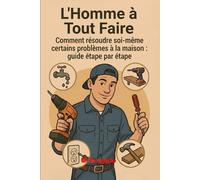 L’Homme à Tout Faire Guide Pratique des Réparations Domestiques: Réparez, restaurez et améliorez votre maison avec des solutions pratiques et sans ... bricolage pour chaque problème domestique !