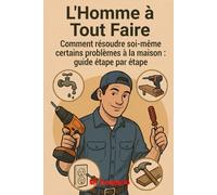 L’Homme à Tout Faire Guide Pratique des Réparations Domestiques: Réparez, restaurez et améliorez votre maison avec des solutions pratiques et sans ... bricolage pour chaque problème domestique !