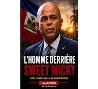 L’HOMME DERRIÈRE SWEET MICKY: La Vie et la Présidence de Michel Martelly