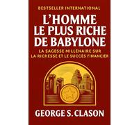 L´Homme Le Plus Riche De Babylone: La Sagesse Millénaire Sur La Richesse Et Le Succès Financier (Développement Personnel et Entrepreneuriat)