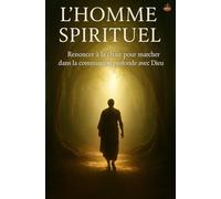 L’Homme Spirituel: Renoncer à la chair pour marcher dans la communion profonde avec Dieu