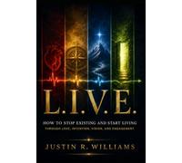 L.I.V.E.: How to Stop Existing and Start Living with Love, Intention, Vision, and Engagement