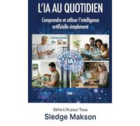 L’IA au quotidien - Comprendre et utiliser l’intelligence artificielle simplement: Guide pratique pour comprendre et utiliser l’intelligence artificielle au quotidien