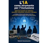 L’IA come strumento per l’inclusione: Applicazioni operative per elettronica, informatica, automazione, meccanica e laboratorio (AI Lab - Manuali e Metodi)