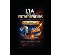 L’IA pour les Entrepreneurs: Comment Lancer et Automatiser un Business avec l’Intelligence Artificielle (LIVRE IA EN FRANCAIS)