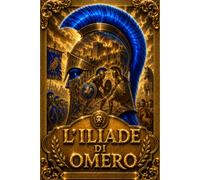 L’Iliade di Omero: Edizione Completa dell’Epopea della Guerra di Troia - La Collera di Achille, l’Eroica Resistenza di Ettore, gli Scontri tra Greci e ... Guerrieri, con Incisioni di A. De Carolis