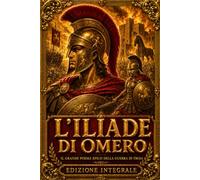 L’Iliade di Omero: Edizione Integrale dei Ventiquattro Canti dell’Immortale Poema Epico sulla Guerra di Troia - L’Ira di Achille, il Coraggio di ... e Troiani, con Incisioni di A. De Carolis
