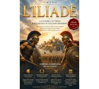 L’ILIADE: La guerra di Troia raccontata in italiano moderno. Adattamento narrativo fedele al testo integrale dell’opera di Omero, con Achille ed Ettore, classico della mitologia greca. eBook INCLUSO