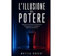 L’illusione del potere: Manuale di tecniche di illusionismo, prestigiazione e mentalismo applicate alla politica