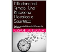 L’Illusione del Tempo: Una Riflessione Filosofica e Scientifica: Esplorare le molteplici dimensioni del tempo nella vita umana