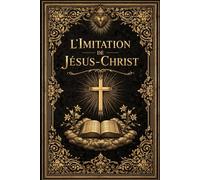 L’Imitation de Jésus-Christ : Guide spirituel complet pour la transformation intérieure, la purification de l’âme, l’humilité du cœur, le détachement ... dans l’épreuve, la pratique des vertus