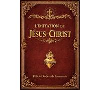 L’Imitation de Jésus-Christ : Livre Sacré d’Instruction Céleste et de Sagesse Intérieure, Où Sont Révélés les Secrets de la Perfection de l’Âme, les ... Ceux Qui Aspirent à la Sainteté Véritable