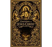 L’Imitation de Jésus-Christ : Miroir Spirituel Très Élevé Enseignant à l’Homme Mortel l’Art de Se Renoncer Lui-Même, de Mépriser les Choses ... du Seigneur jusqu’à la Gloire Éternelle
