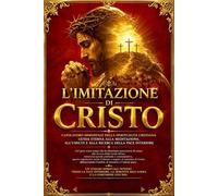 L’imitazione di Cristo - Edizione Integrale Completa del Grande Capolavoro della Mistica Cristiana | Trattato Spirituale Senza Tempo sulla Devozione ... di Meditazioni Sacre e Insegnamenti Eterni p