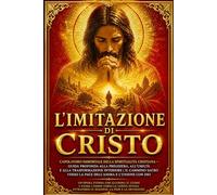 L’imitazione di Cristo - Il Supremo Manuale di Trasformazione Interiore e Disciplina Spirituale | Capolavoro Senza Tempo della Mistica Cristiana e ... Illuminanti, Rinuncia del Sé e Ricerca de