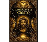 L’imitazione di Cristo: Monumento della Tradizione Spirituale Cristiana e Guida Universale alla Purificazione del Cuore, alla Contemplazione e alla Vita in Dio