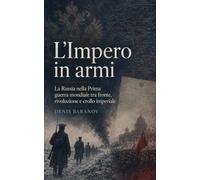 L’Impero in armi: La Russia nella Prima guerra mondiale tra fronte, rivoluzione e crollo imperiale