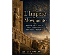 L’Impero in Movimento: Satrapie, Strade Reali e potere amministrativo nella Persia achemenide