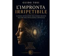 L’Impronta Irripetibile: La Nuova Rivoluzione dell'Essere Creante nell'era dell'Intelligenza Artificiale (Coscienza e Futuro)