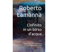 L’infinito in un sorso d’acqua: Saggio filosofico sull'Amore e la sovrapposizione degli infiniti (Spira: Saggi sulla vertigine del tempo e del senso)