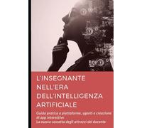 L’insegnante nell’era dell’Intelligenza Artificiale: Guida pratica a piattaforme, agenti e creazione di app interattive (Didattica digitale)
