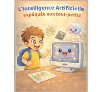 L’Intelligence Artificielle expliquée aux tout-petits: Un livre illustré pour les enfants de 0 à 6 ans pour comprendre l’IA avec des images, des exemples simples et de l’émerveillement