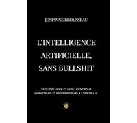 L’intelligence artificielle, sans bullshit: Le guide lucide et intelligent pour marketeurs et entrepreneurs à l’ère de l’IA.