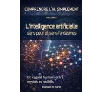 L’intelligence artificielle, sans peur et sans fantasmes: Un regard humain entre mythes et réalités (COMPRENDRE L’IA, SIMPLEMENT)