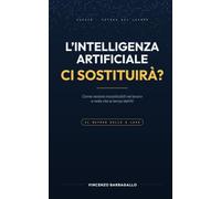 L’intelligenza artificiale ci sostituirà?: Come restare insostituibili nel lavoro e nella vita ai tempi dell’AI