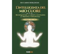 L’intelligenza del mio cuore: Riconquistare la libertà coltivando la presenza consapevole: Vol. 3 (abbicuradite)
