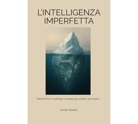 L’INTELLIGENZA IMPERFETTA: Perché l’AI ci costringe a essere più umani, non meno (Uomo, AI e Intelligenza Artificiale)