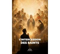 L’intercession des saints: Guide catholique biblique pour comprendre la communion des saints, la prière, la vénération et leur rôle dans la foi chrétienne