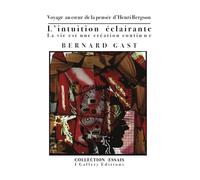 L’intuition éclairante ou La vie est une création continue: Voyage au coeur de la pensée d’Henri Bergson: 2 (Essays (Philosophy, Politique & Aesthetics))