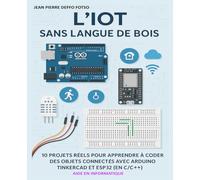 L’IoT Sans Langue de Bois: 10 Projets Réels pour Apprendre à Coder des Objets Connectés avec Arduino, Tinkercad et ESP32 (en C/C++)