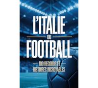 L’Italie du Football: 100 Records et Histoires Incroyables (MONDE FLASH : L’Encyclopédie des Faits Incroyables)
