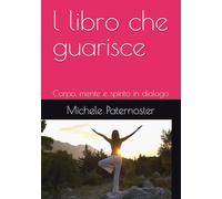 l libro che guarisce: Corpo, mente e spirito in dialogo