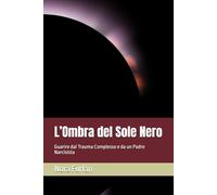 L’Ombra del Sole Nero: Guarire dal Trauma Complesso e da un Padre Narcisista (Oltre il Sole Nero: Guarire dall'Abuso Narcisistico e dal Trauma Complesso (CPTSD))